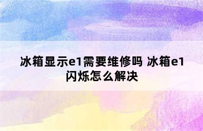 冰箱显示e1需要维修吗 冰箱e1闪烁怎么解决